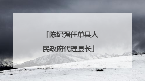 陈纪强任单县人民政府代理县长