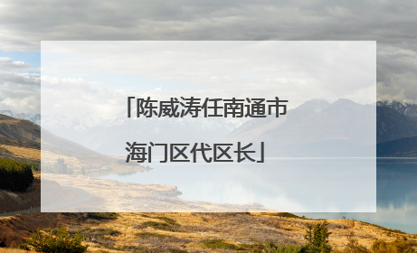 陈威涛任南通市海门区代区长