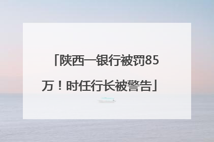 陕西一银行被罚85万！时任行长被警告