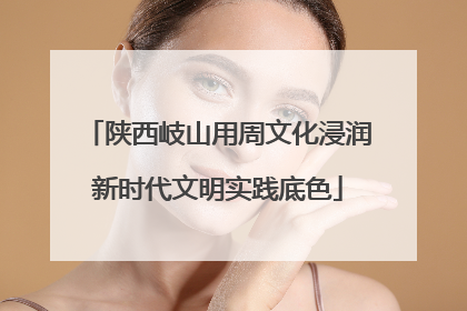 陕西岐山用周文化浸润新时代文明实践底色