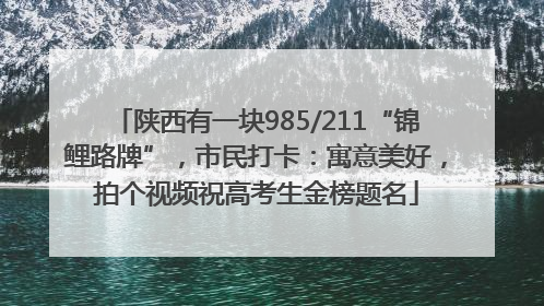 陕西有一块985/211“锦鲤路牌”，市民打卡：寓意美好，拍个视频祝高考生金榜题名
