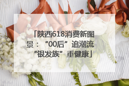 陕西618消费新图景：“00后”追潮流 “银发族”重健康