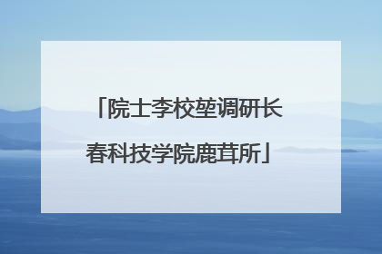 院士李校堃调研长春科技学院鹿茸所