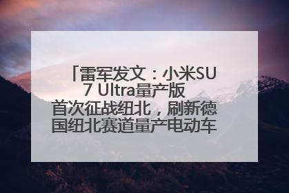 雷军发文：小米SU7 Ultra量产版首次征战纽北，刷新德国纽北赛道量产电动车圈速纪录，成为纽北史上最速量产电动车