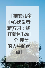 雄安儿童中心建设者蒋方园：我在新区找到一个 完美的人生新起点