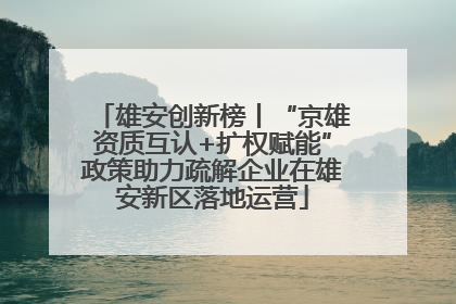 雄安创新榜丨“京雄资质互认+扩权赋能”政策助力疏解企业在雄安新区落地运营