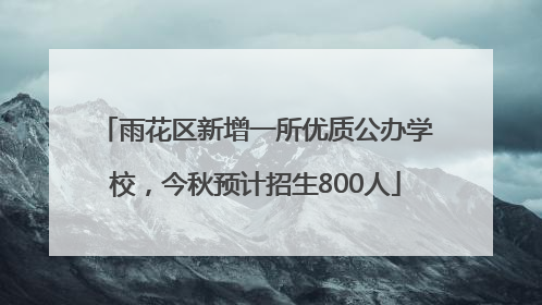 雨花区新增一所优质公办学校，今秋预计招生800人