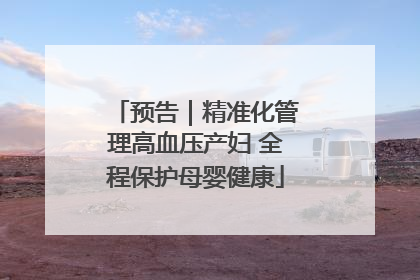 预告｜精准化管理高血压产妇 全程保护母婴健康