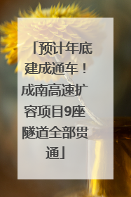 预计年底建成通车！成南高速扩容项目9座隧道全部贯通
