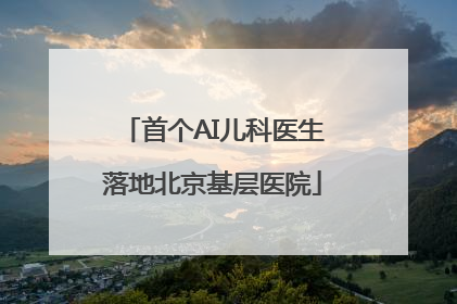 首个AI儿科医生落地北京基层医院