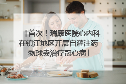 首次！瑞康医院心内科在镇江地区开展自灌注药物球囊治疗冠心病