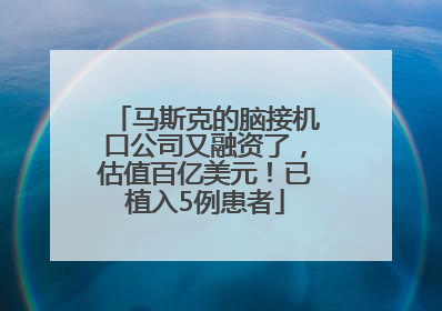 马斯克的脑接机口公司又融资了，估值百亿美元！已植入5例患者