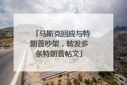 马斯克回应与特朗普吵架，转发多条特朗普帖文
