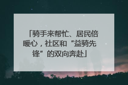 骑手来帮忙、居民倍暖心，社区和“益骑先锋”的双向奔赴