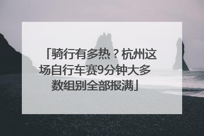 骑行有多热？杭州这场自行车赛9分钟大多数组别全部报满