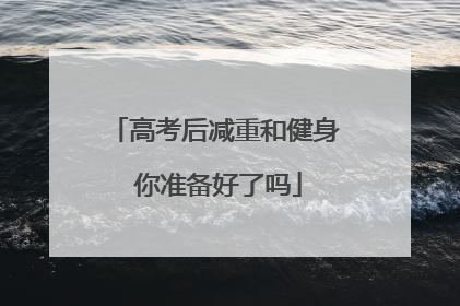 高考后减重和健身 你准备好了吗