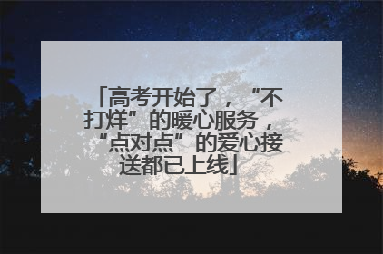 高考开始了，“不打烊”的暖心服务，“点对点”的爱心接送都已上线