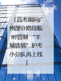 高考期间广州部分路段临时管制 “羊城铁骑”护考小分队再上线