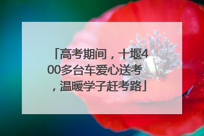 高考期间，十堰400多台车爱心送考，温暖学子赶考路