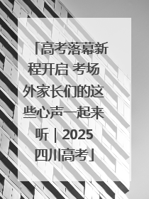 高考落幕新程开启 考场外家长们的这些心声一起来听｜2025四川高考