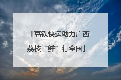 高铁快运助力广西荔枝“鲜”行全国