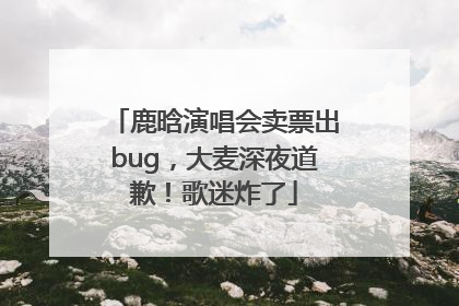 鹿晗演唱会卖票出bug，大麦深夜道歉！歌迷炸了