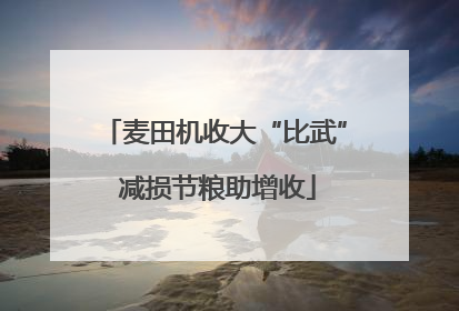 麦田机收大“比武” 减损节粮助增收
