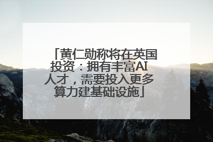 黄仁勋称将在英国投资：拥有丰富AI人才，需要投入更多算力建基础设施
