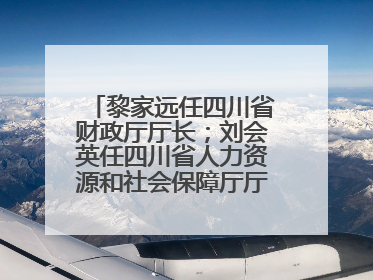 黎家远任四川省财政厅厅长；刘会英任四川省人力资源和社会保障厅厅长；省人大常委会任免一批干部