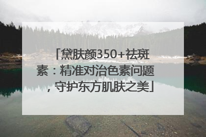黛肤颜350+祛斑素：精准对治色素问题，守护东方肌肤之美