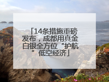 14条措施重磅发布，成都用真金白银全方位“护航”低空经济