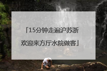 15分钟走遍沪苏浙 欢迎来方厅水院做客