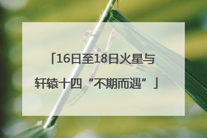 16日至18日火星与轩辕十四“不期而遇”