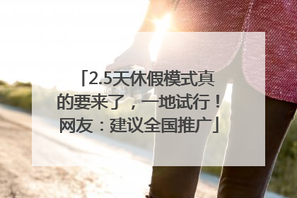 2.5天休假模式真的要来了，一地试行！网友：建议全国推广