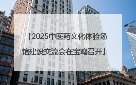 2025中医药文化体验场馆建设交流会在宝鸡召开
