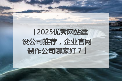2025优秀网站建设公司推荐，企业官网制作公司哪家好？