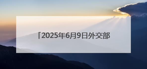 2025年6月9日外交部发言人林剑主持例行记者会