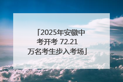 2025年安徽中考开考 72.21万名考生步入考场
