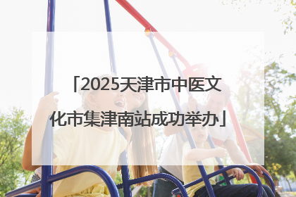 2025天津市中医文化市集津南站成功举办