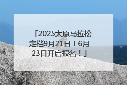 2025太原马拉松定档9月21日！6月23日开启报名！