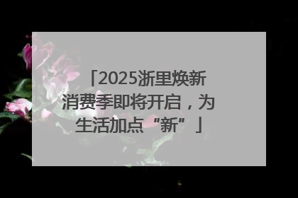 2025浙里焕新消费季即将开启，为生活加点“新”