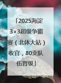 2025海淀3×3超级争霸赛（北体大站）收官，80支队伍晋级