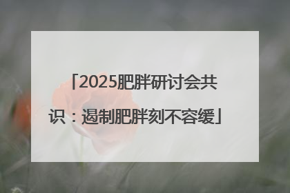 2025肥胖研讨会共识：遏制肥胖刻不容缓