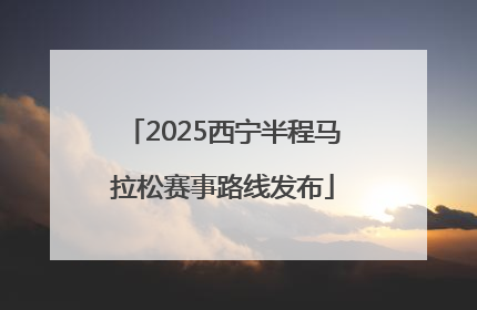 2025西宁半程马拉松赛事路线发布
