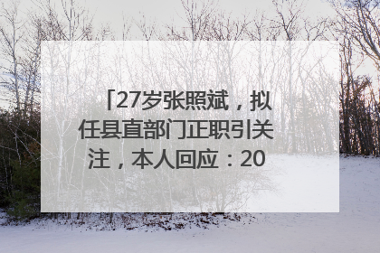 27岁张照斌，拟任县直部门正职引关注，本人回应：2019年选调生，此前负责公文相关工作