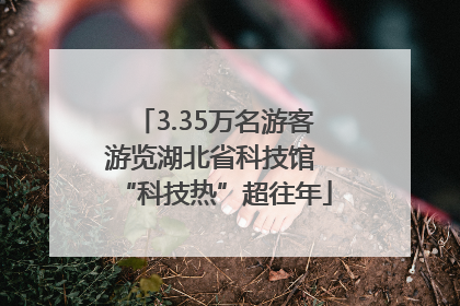 3.35万名游客游览湖北省科技馆 “科技热”超往年