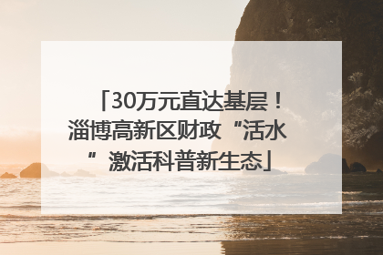 30万元直达基层！淄博高新区财政“活水”激活科普新生态