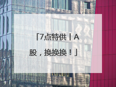 7点特供丨A股，换换换！