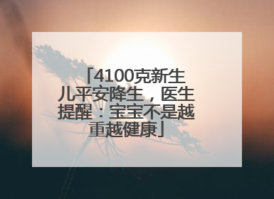 4100克新生儿平安降生，医生提醒：宝宝不是越重越健康