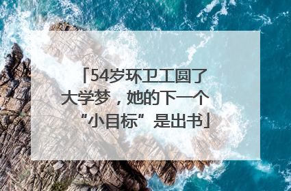 54岁环卫工圆了大学梦，她的下一个“小目标”是出书